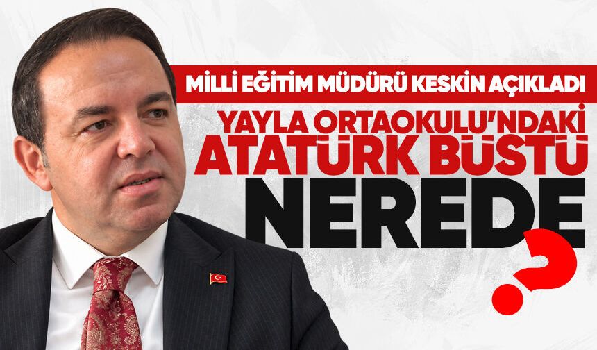Miili Eğitim Müdürü Keskin açıkladı: Yayla Orta Okulu’ndaki Atatürk büstü nerede?