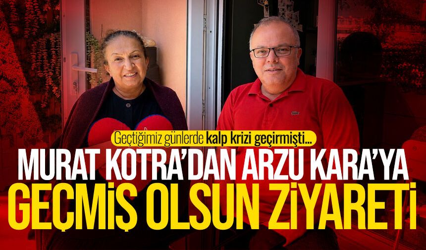 Murat Kotra’dan Arzu Kara’ya geçmiş olsun ziyareti