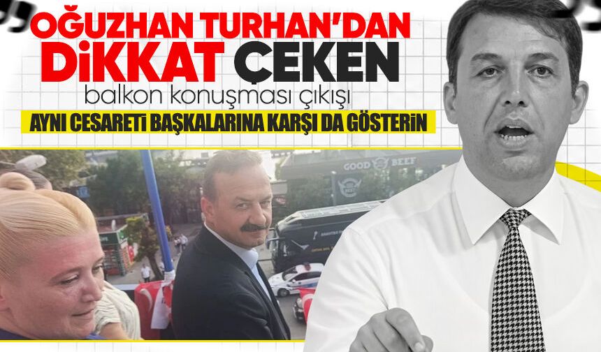 Turhan’dan dikkat çeken “balkon konuşması” çıkışı: “Aynı cesareti başkalarına karşı da gösterin”