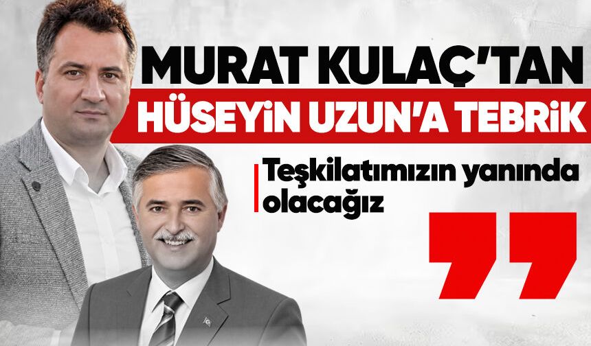 Murat Kulaç’tan Hüseyin Uzun’a tebrik: Teşkilatımızın yanında olacağız