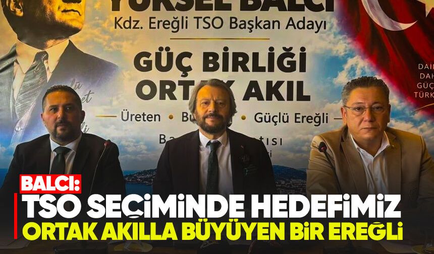 Balcı: TSO seçiminde hedefimiz ortak akılla büyüyen bir Ereğli
