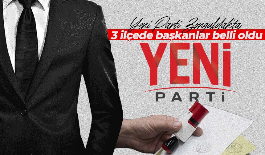 Yeni Parti Zonguldak'ta 3 ilçede başkanlar belli oldu