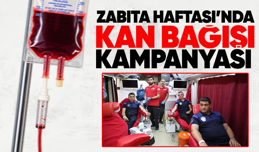 Zabıta Haftası’nda kan bağışı kampanyası: Bir ünite kan, bir cana umut
