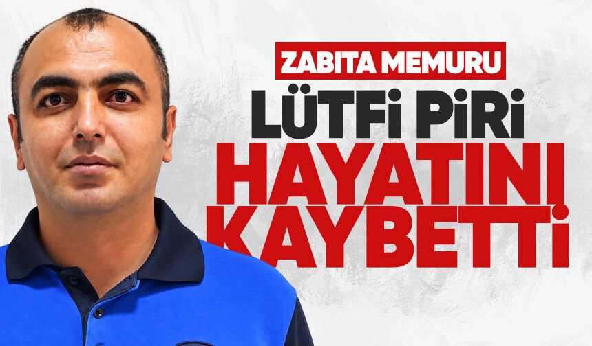 Zabıta memuru Lütfi Piri hayatını kaybetti