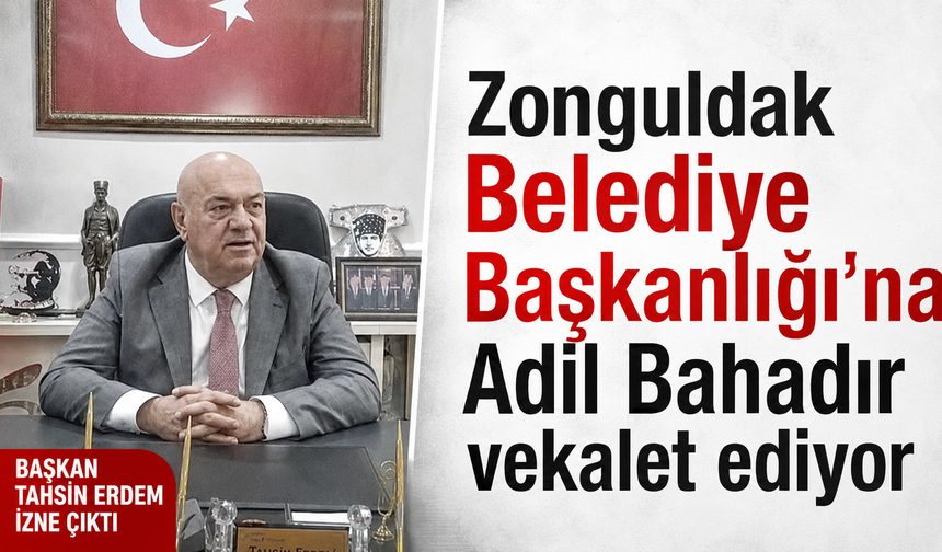 Zonguldak Belediye Başkanlığı’na Adil Bahadır vekalet ediyor