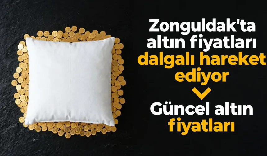 ZONGULDAK ALTIN FİYATLARI | Gram altın, çeyrek altın ne kadar?
