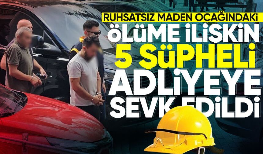 Zonguldak'ta ruhsatsız maden ocağındaki ölüme ilişkin 5 şüpheli adliyeye sevk edildi