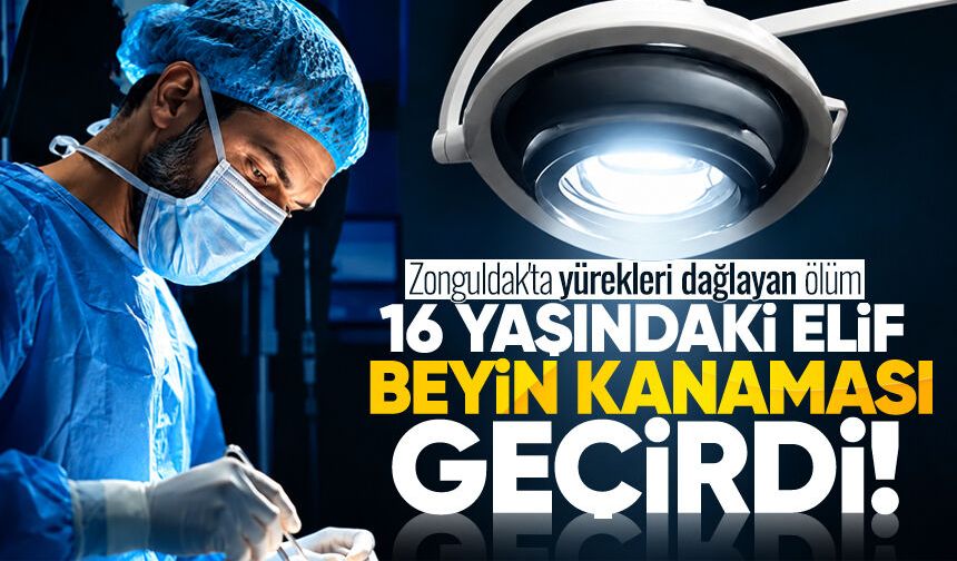 Zonguldak'ta yürekleri dağlayan ölüm: 16 yaşındaki Elif beyin kanaması geçirdi
