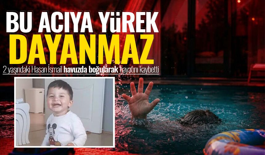 Bu acıya yürek dayanmaz: 2 yaşındaki Hasan İsmail havuzda boğularak hayatını kaybetti