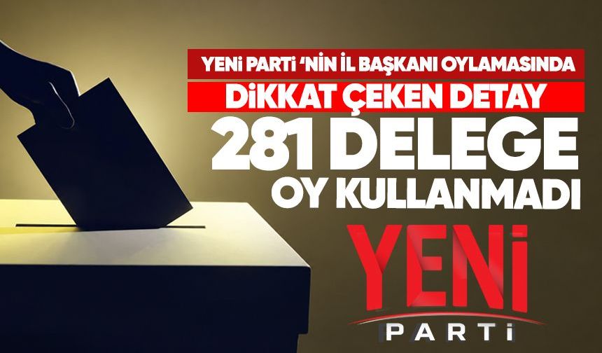 Yeni Parti’nin il başkanı oylamasında dikkat çeken detay: 281 delege oy kullanmadı