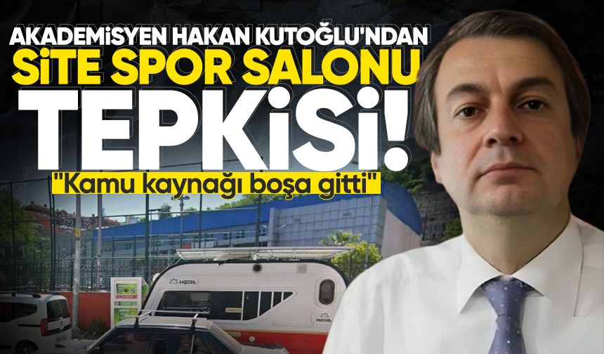 Akademisyen Kutoğlu'ndan Site Spor Salonu tepkisi: "Kamu kaynağı boşa gitti"