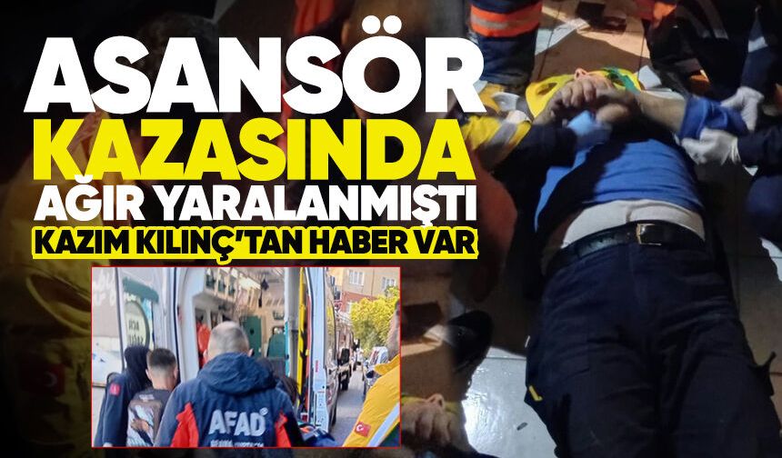 Asansör kazasında ağır yaralanmıştı: Kazım Kılınç’tan haber var