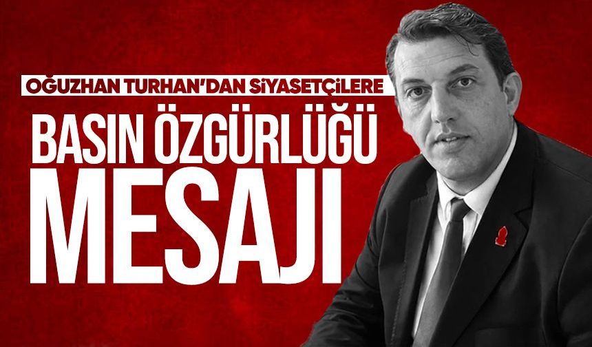 Oğuzhan Turhan’dan siyasetçilere basın özgürlüğü mesajı