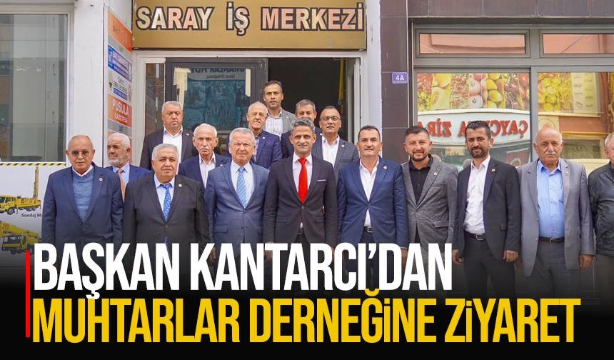 Başkan Kantarcı’dan Muhtarlar Derneği’ne ziyaret