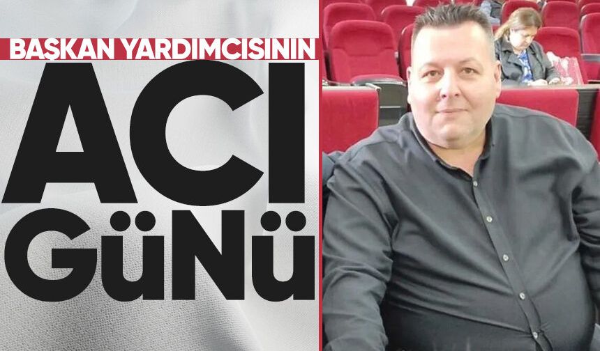 Başkan Yardımcısı Ersin Zaman’ın acı günü