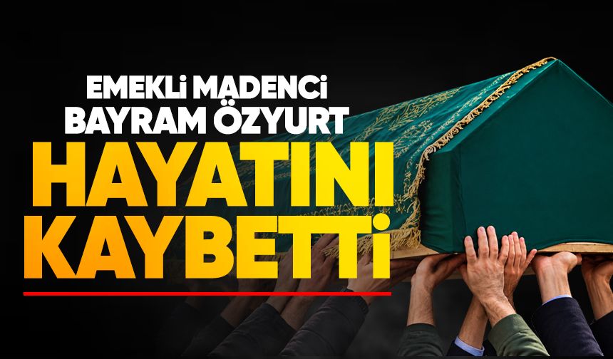 Emekli madenci Bayram Özyurt’tan acı haber