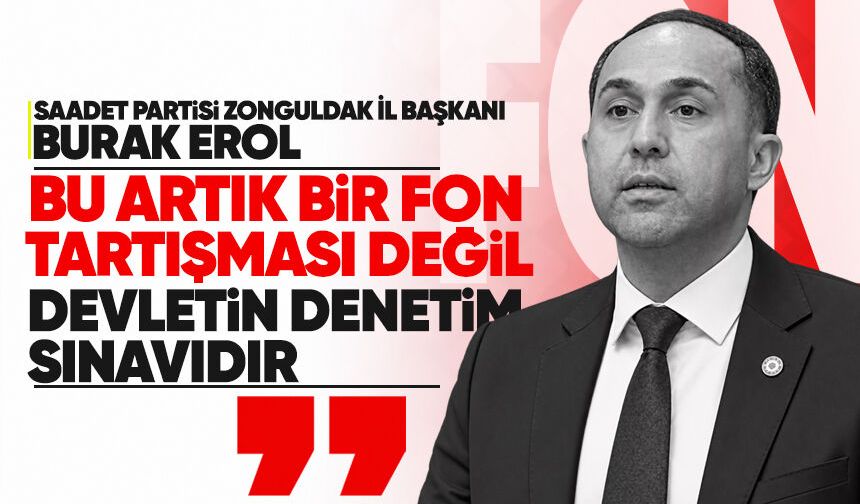 Saadet Partisi Zonguldak İl Başkanı Erol: “Bu artık bir fon tartışması değil, devletin denetim sınavıdır”