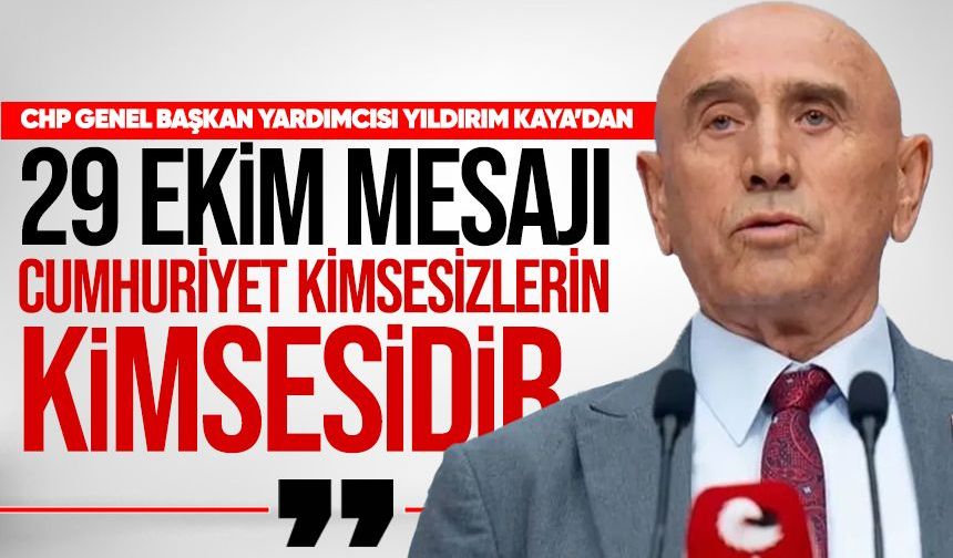 CHP Genel Başkan Yardımcısı Yıldırım Kaya’dan 29 Ekim mesajı: “Cumhuriyet kimsesizlerin kimsesidir”