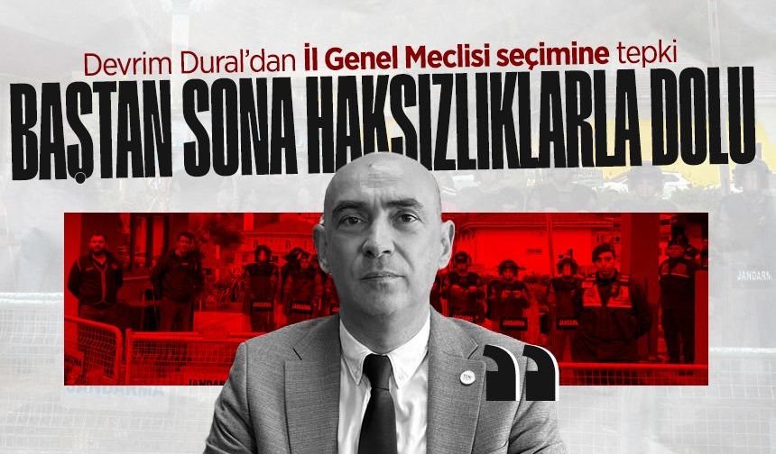 Devrim Dural’dan İl Genel Meclisi seçimine tepki: "Baştan sona haksızlıklarla dolu"