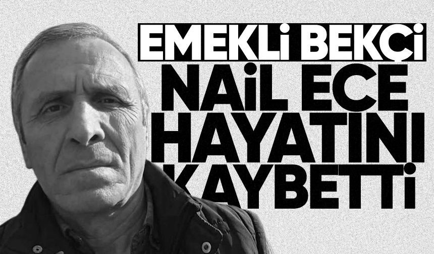 Emekli bekçi Nail Ece hayatını kaybetti