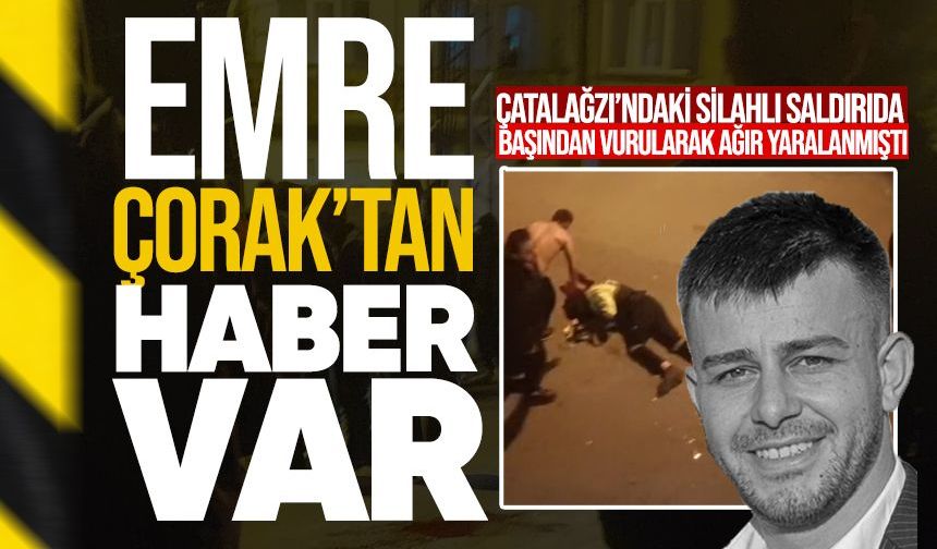 Çatalağzı’ndaki silahlı saldırıda yaralanan Emre Çorak’tan haber var