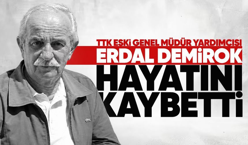 TTK’nın eski Genel Müdür Yardımcısı Erdal Demirok hayatını kaybetti