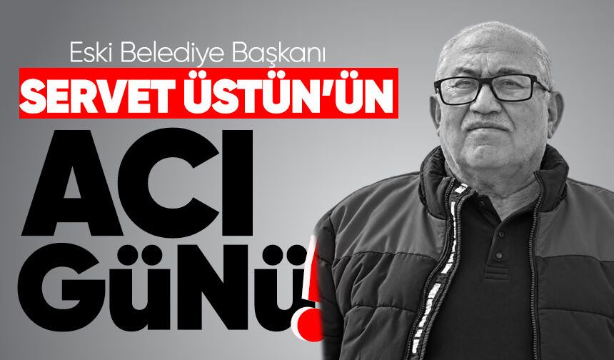 Eski Belediye Başkanı Servet Üstün’ün acı günü