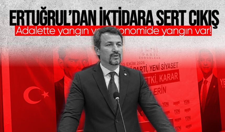 Ertuğrul’dan iktidara sert eleştiri: “Adalette yangın var, ekonomide yangın var!”