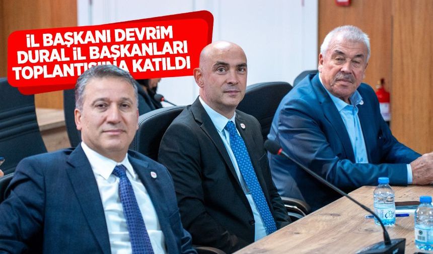 İl Başkanı Devrim Dural İl Başkanları Toplantısı’na katıldı