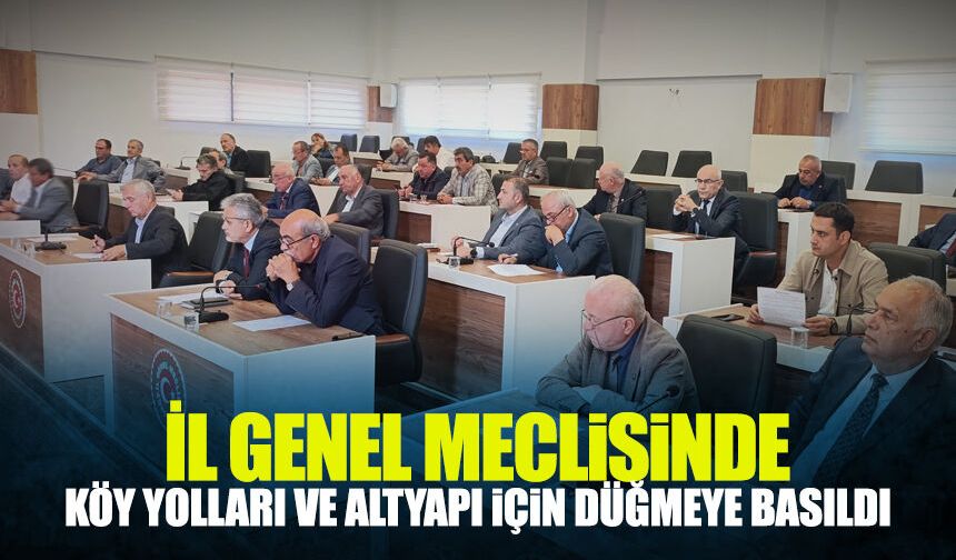İl Genel Meclisi’nde köy yolları ve altyapı için düğmeye basıldı