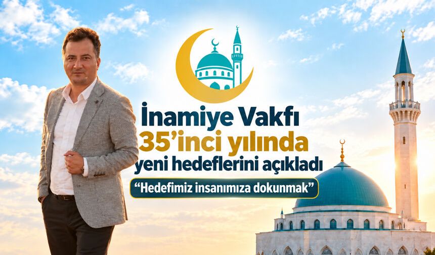 İnamiye Vakfı 35’inci yılında yeni hedeflerini açıkladı: “Hedefimiz insanımıza dokunmak”