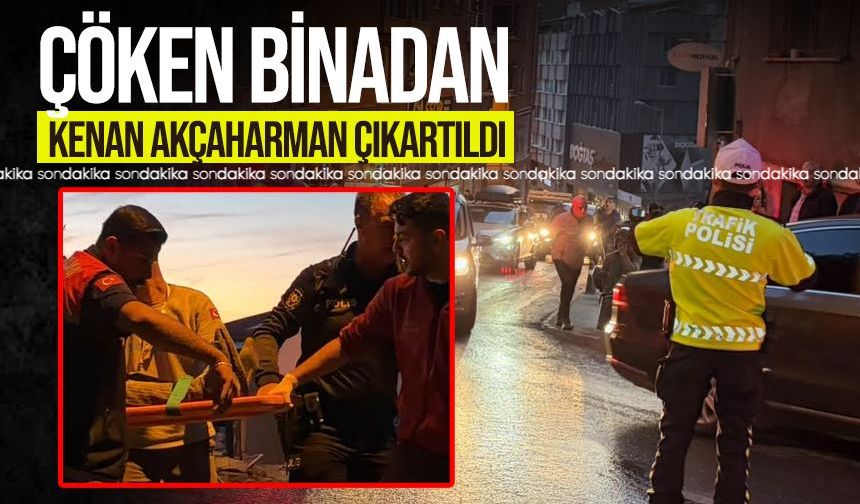 Kenan Akçaharman enkazdan çıkarıldı!