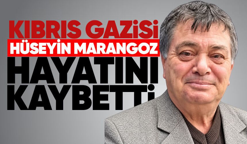 Kıbrıs Gazisi Hüseyin Marangoz hayatını kaybetti