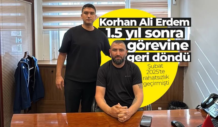 Korhan Ali Erdem 1,5 yıl sonra görevine döndü