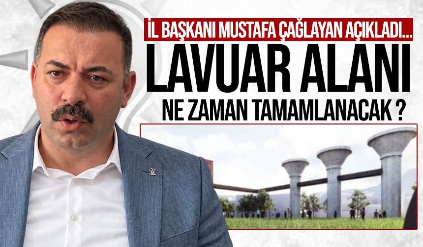Lavuar Alanı ne zaman tamamlanacak? İl Başkanı Mustafa Çağlayan açıkladı…