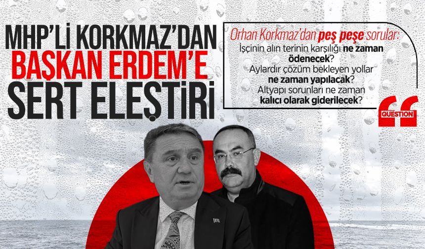 MHP’li Korkmaz’dan Başkan Erdem’e sert eleştiri: “Sorumluluktan izin alamazsınız”
