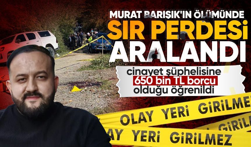 Murat Barışık'ın ölümünde sır perdesi aralandı: 650 bin lira borç iddiası...
