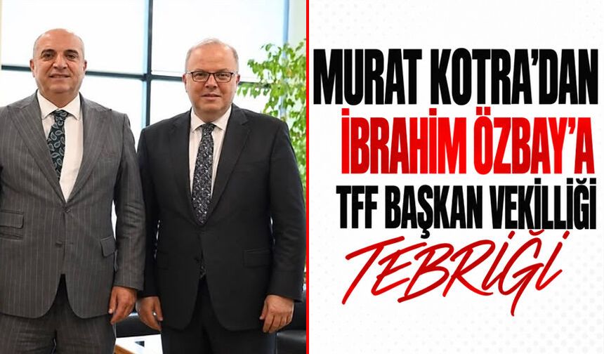 Murat Kotra’dan İbrahim Özbay’a TFF Başkan Vekilliği tebriği