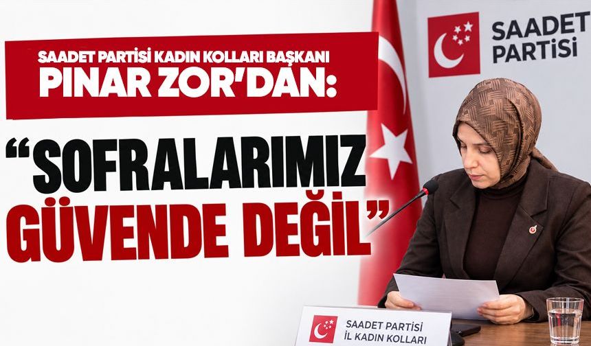 Saadet Partisi Kadın Kolları Başkanı Pınar Zor’dan gıda güvenliği tepkisi: “Sofralarımız güvende değil”