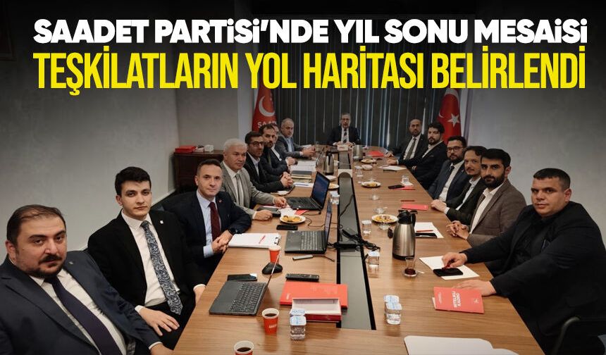 Saadet Partisi'nde yıl sonu mesaisi: Teşkilatların yol haritası belirlendi