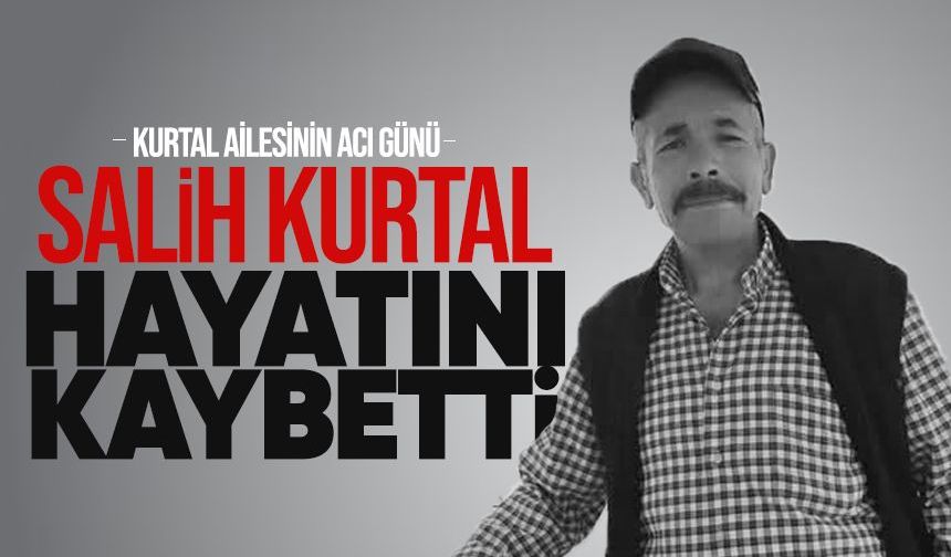 Salih Kurtal hayatını kaybetti