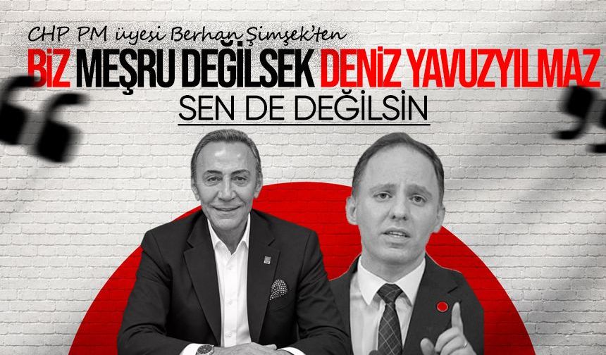 CHP PM Üyesi Berhan Şimşek’ten Deniz Yavuzyılmaz'a sert çıkış: “Ben meşru değilsem sen de değilsin”