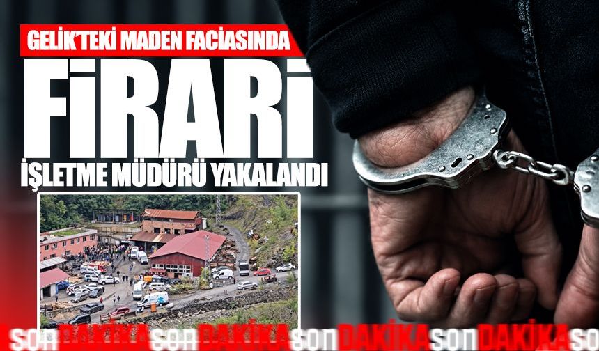 Gelik’teki maden faciasında firari işletme müdürü yakalandı