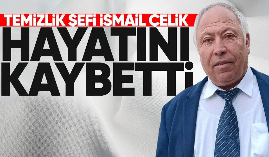 Temizlik şefi İsmail Çelik hayatını kaybetti