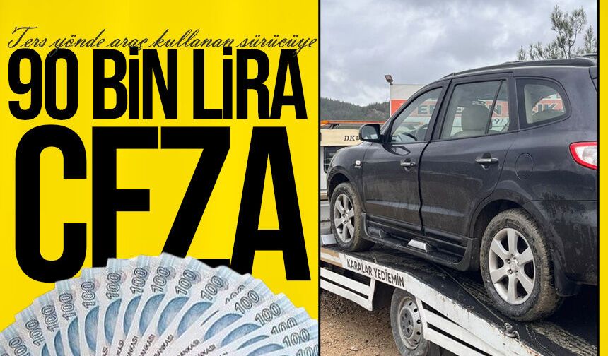 Ters yönde araç kullanan sürücüye 90 bin lira ceza
