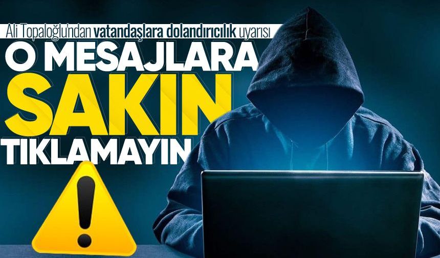 Topaloğlu'ndan dolandırıcılık uyarısı: O mesajlara sakın tıklamayın