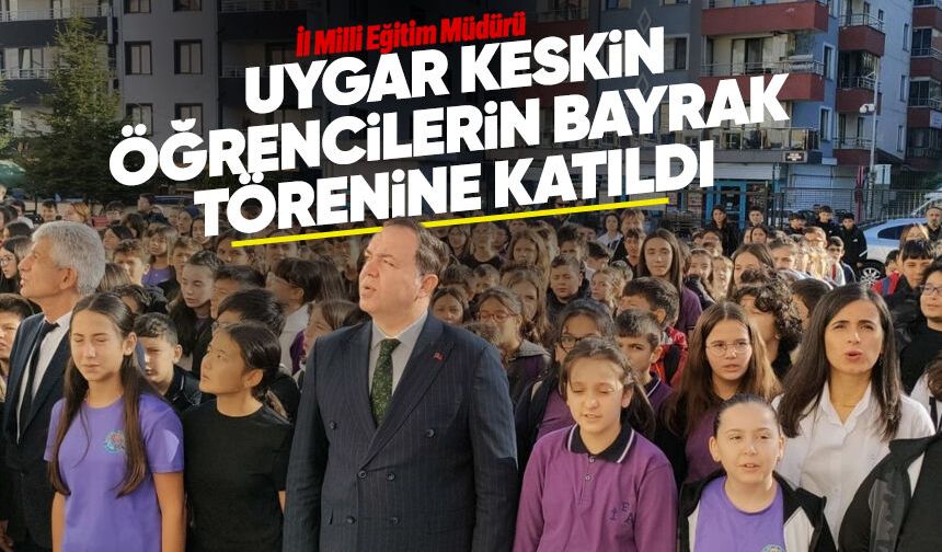 İl Milli Eğitim Müdürü Uygar Keskin öğrencilerin bayrak törenine katıldı