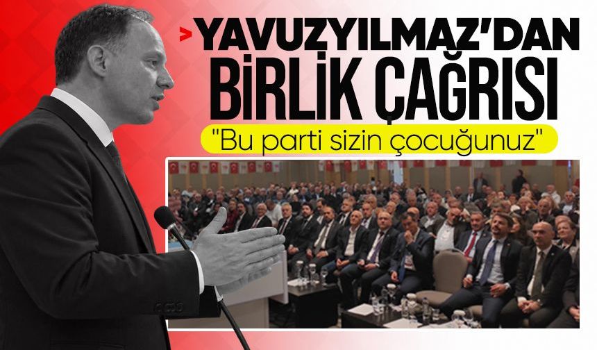 Yavuzyılmaz’dan birlik çağrısı: “Bu parti sizin çocuğunuz”