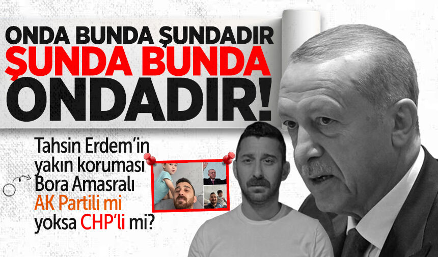 Tahsin Erdem’in yakın koruması Ali Bora Amasralı AK Partili mi yoksa CHP’li mi?