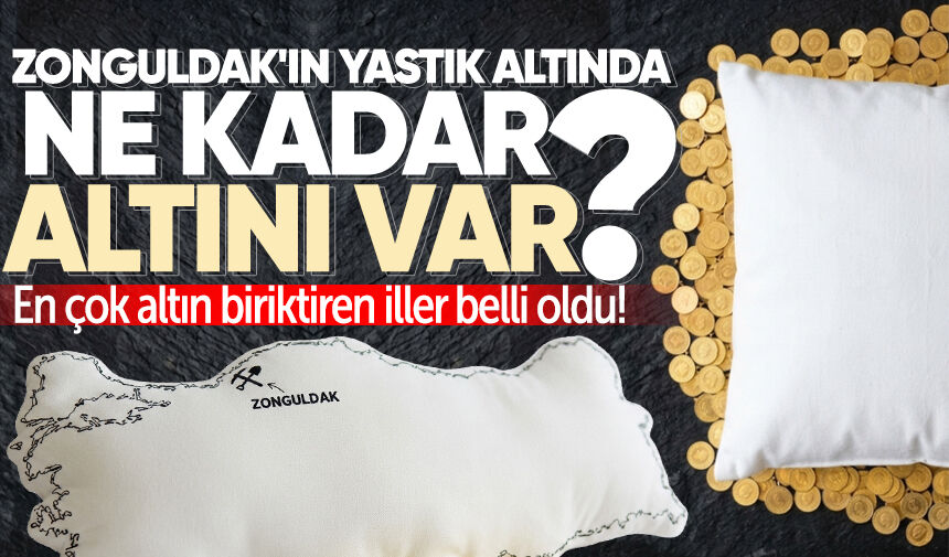 Zonguldak'ın yastık altında ne kadar altını var? En çok altın biriktiren iller belli oldu!